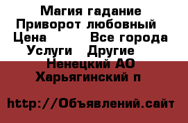 Магия гадание Приворот любовный › Цена ­ 500 - Все города Услуги » Другие   . Ненецкий АО,Харьягинский п.